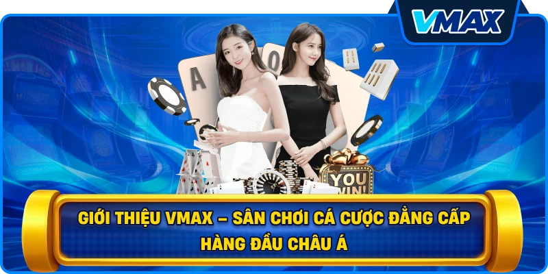Giới thiệu vmax – Sân chơi cá cược đẳng cấp hàng đầu châu Á