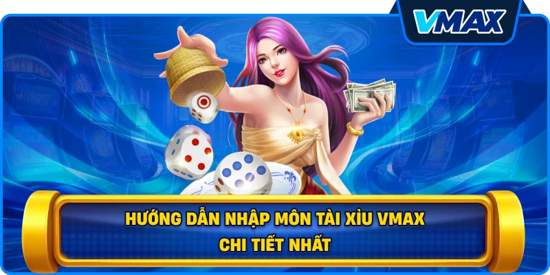 Hướng dẫn nhập môn Tài xỉu vmax chi tiết nhất