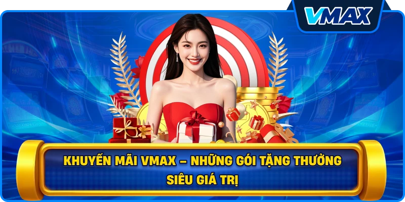 Khuyến mãi vmax – Những gói tặng thưởng siêu giá trị