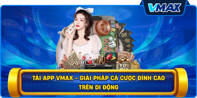 Tải app vmax - Giải pháp cá cược đỉnh cao trên di động