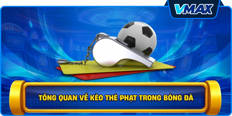 Tổng quan về Kèo thẻ phạt trong bóng đá